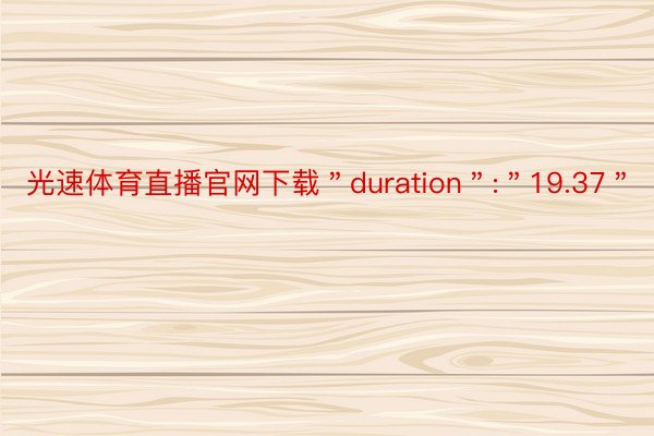 光速体育直播官网下载＂duration＂:＂19.37＂