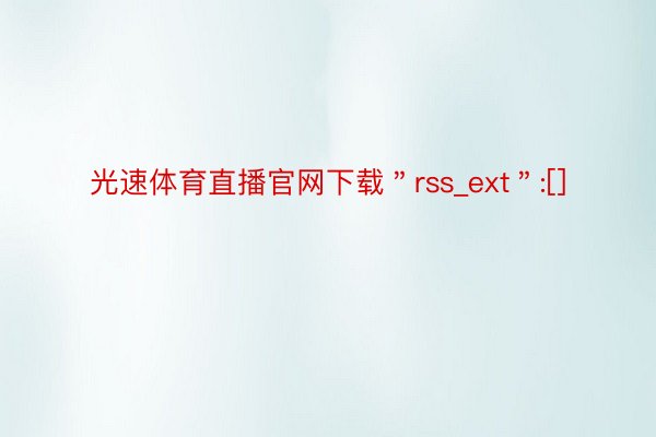 光速体育直播官网下载＂rss_ext＂:[]