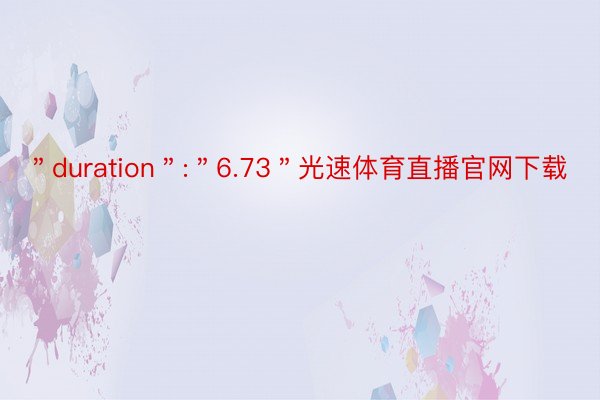 ＂duration＂:＂6.73＂光速体育直播官网下载