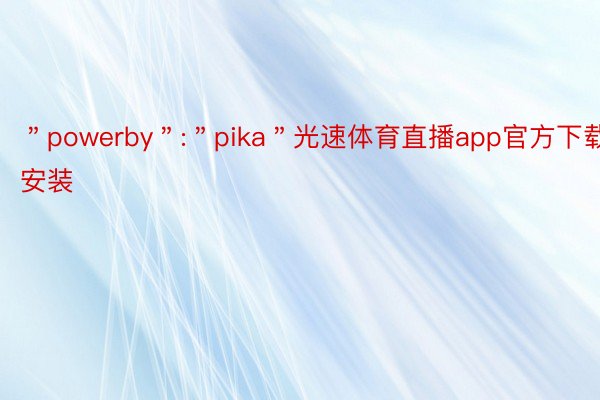 ＂powerby＂:＂pika＂光速体育直播app官方下载安装