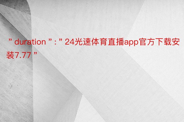 ＂duration＂:＂24光速体育直播app官方下载安装7.77＂