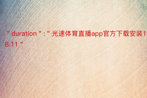 ＂duration＂:＂光速体育直播app官方下载安装18.11＂