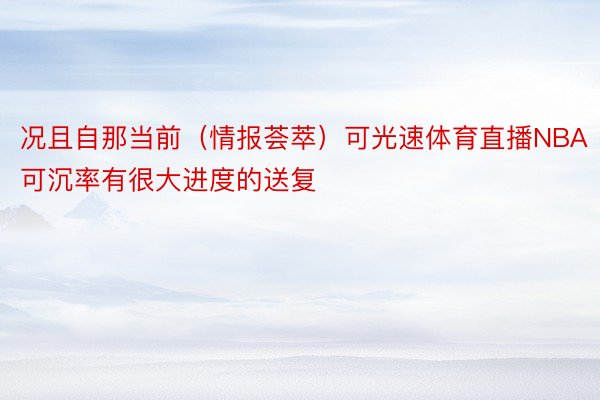 况且自那当前（情报荟萃）可光速体育直播NBA可沉率有很大进度的送复