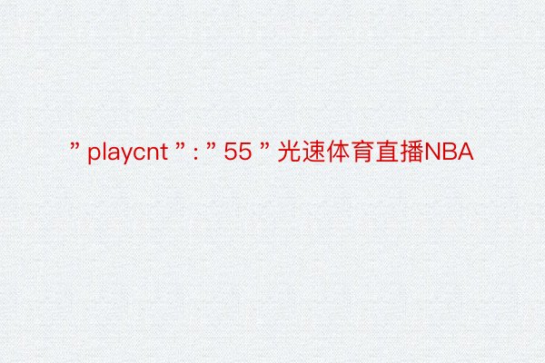 ＂playcnt＂:＂55＂光速体育直播NBA