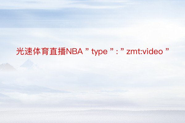 光速体育直播NBA＂type＂:＂zmt:video＂