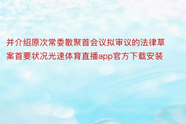 并介绍原次常委散聚首会议拟审议的法律草案首要状况光速体育直播app官方下载安装