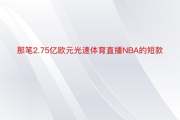 那笔2.75亿欧元光速体育直播NBA的短款