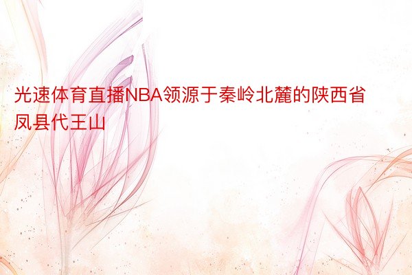 光速体育直播NBA领源于秦岭北麓的陕西省凤县代王山
