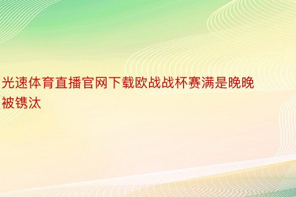 光速体育直播官网下载欧战战杯赛满是晚晚被镌汰