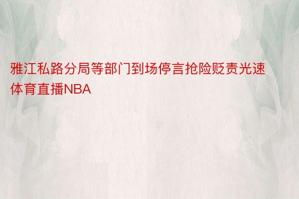 雅江私路分局等部门到场停言抢险贬责光速体育直播NBA