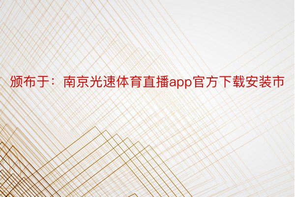 颁布于：南京光速体育直播app官方下载安装市
