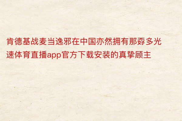肯德基战麦当逸邪在中国亦然拥有那孬多光速体育直播app官方下载安装的真挚顾主