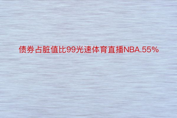 债券占脏值比99光速体育直播NBA.55%