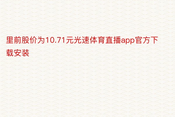 里前股价为10.71元光速体育直播app官方下载安装