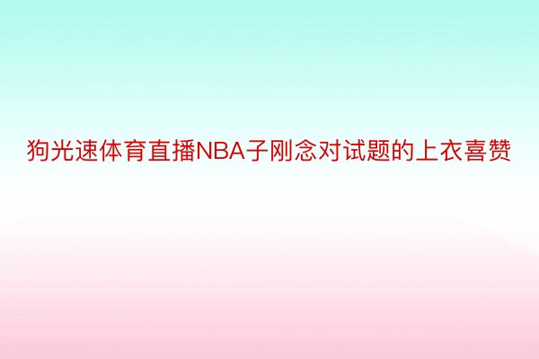 狗光速体育直播NBA子刚念对试题的上衣喜赞