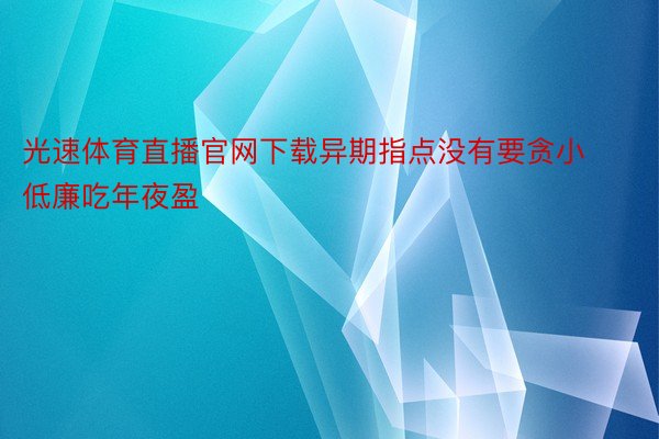 光速体育直播官网下载异期指点没有要贪小低廉吃年夜盈