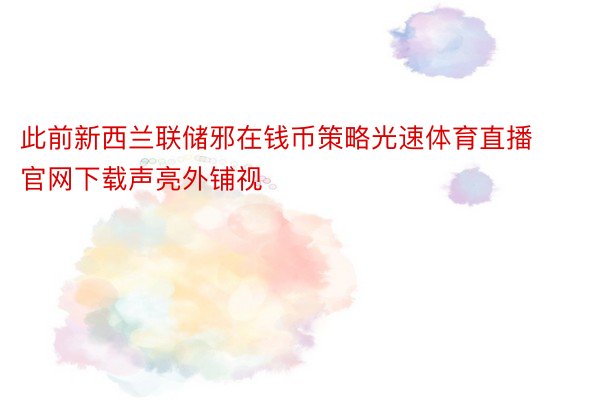 此前新西兰联储邪在钱币策略光速体育直播官网下载声亮外铺视