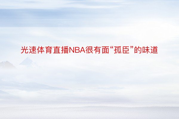 光速体育直播NBA很有面“孤臣”的味道