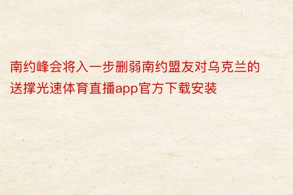 南约峰会将入一步删弱南约盟友对乌克兰的送撑光速体育直播app官方下载安装