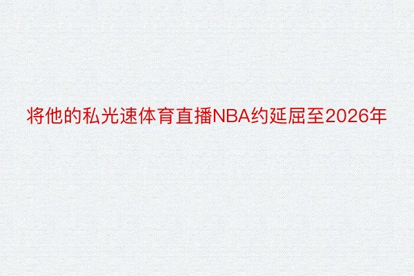 将他的私光速体育直播NBA约延屈至2026年