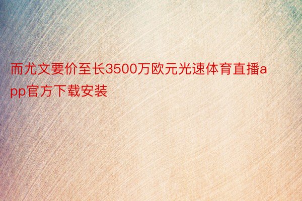 而尤文要价至长3500万欧元光速体育直播app官方下载安装