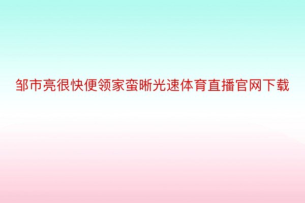 邹市亮很快便领家蛮晰光速体育直播官网下载