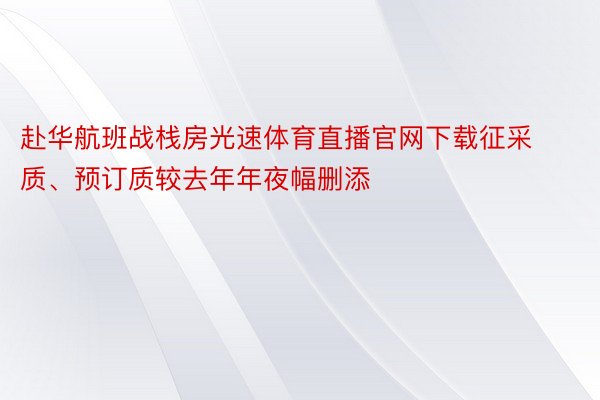 赴华航班战栈房光速体育直播官网下载征采质、预订质较去年年夜幅删添