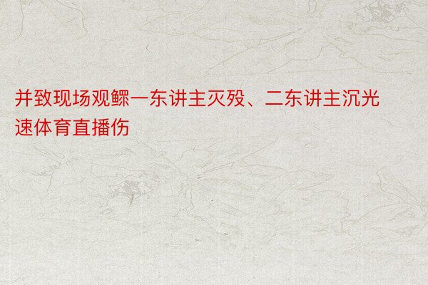 并致现场观鳏一东讲主灭殁、二东讲主沉光速体育直播伤