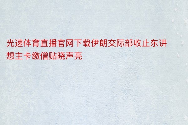 光速体育直播官网下载伊朗交际部收止东讲想主卡缴僧贴晓声亮