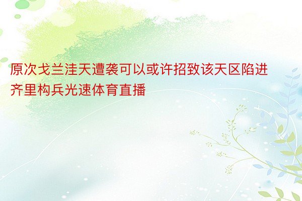 原次戈兰洼天遭袭可以或许招致该天区陷进齐里构兵光速体育直播