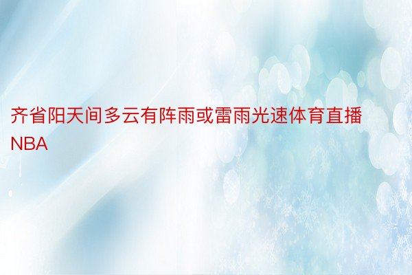 齐省阳天间多云有阵雨或雷雨光速体育直播NBA