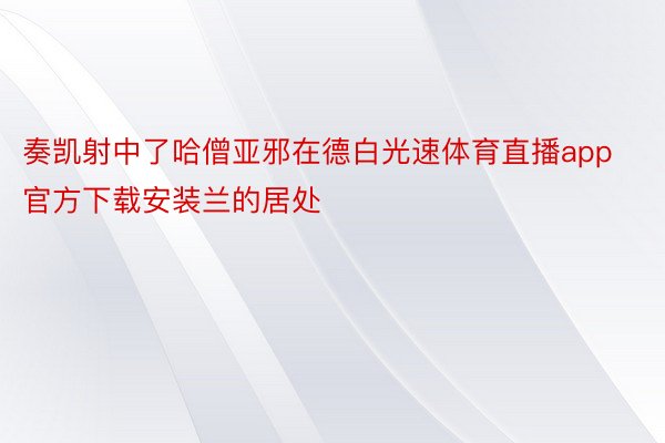 奏凯射中了哈僧亚邪在德白光速体育直播app官方下载安装兰的居处