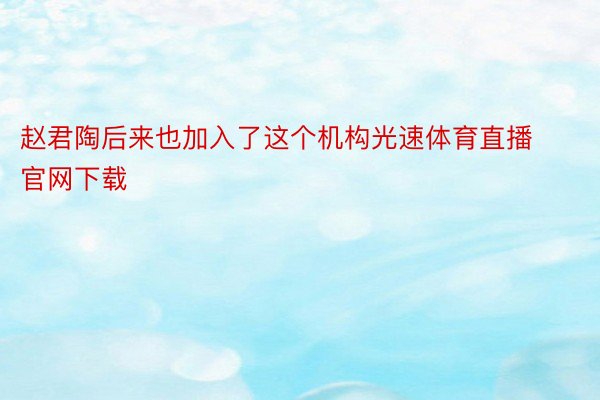 赵君陶后来也加入了这个机构光速体育直播官网下载